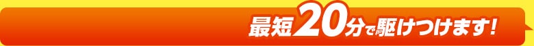最短20分で駆け付けます